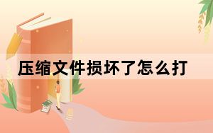 压缩文件损坏了怎么打开_压缩文件损坏
