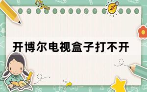开博尔电视盒子打不开_开博尔电视盒子
