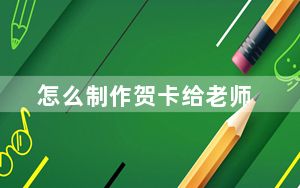 怎么制作贺卡给老师_怎么制作贺卡