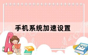 手机系统加速设置_手机系统加速
