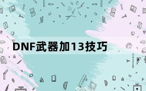 DNF武器加13技巧_DNF武器强化技巧汇总