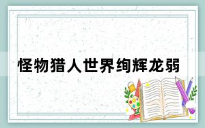 怪物猎人世界绚辉龙弱点属性_怪物猎人世界绚辉龙弱点是什么