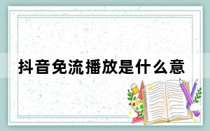 抖音免流播放是什么意思_抖音免流播放含义 快吧手游