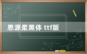 思源柔黑体 ttf版_思源柔黑体 ttf版免费下载