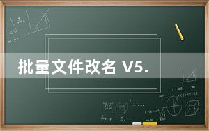 批量文件改名 V5.9.8.10907 绿色免费版_批量文件改名 V5.9.8.10907 绿色免费版免费下载
