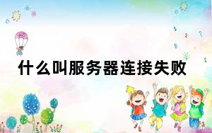 什么叫服务器连接失败_什么叫服务器