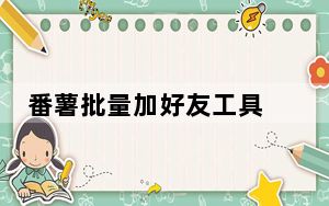 番薯批量加好友工具 V5.0 绿色最新版_番薯批量加好友工具 V5.0 绿色最新版免费下载