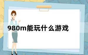 980m能玩什么游戏_980m