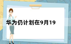 华为仍计划在9月19日慕尼黑的活动上推出Mate30