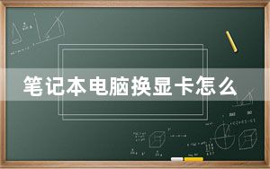 笔记本电脑换显卡怎么换_笔记本电脑换显卡