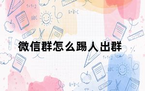 微信群怎么踢人出群_微信群怎么找