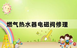 燃气热水器电磁阀修理图解_燃气热水器电磁阀