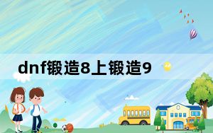 dnf锻造8上锻造9会掉吗_dnf锻造8上锻造9是否会掉级