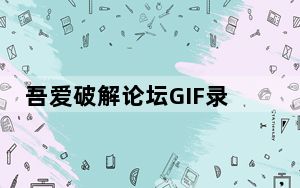 吾爱破解论坛GIF录制软件 V1.0 绿色免费版_吾爱破解论坛GIF录制软件 V1.0 绿色免费版免费下载