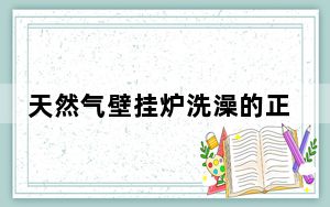 天然气壁挂炉洗澡的正确方法_天然气壁挂炉