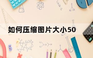 如何压缩图片大小50kb_如何压缩图片大小