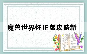 魔兽世界怀旧版攻略新手_《魔兽世界》魔兽世界初始化攻略