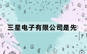三星电子有限公司是先进半导体技术的提供商