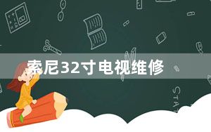 索尼32寸电视维修_索尼液晶电视维修