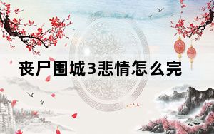 丧尸围城3悲情怎么完成_丧尸围城3警察局左边悲情故事完成方法