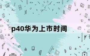 p40华为上市时间_华为_p40及上市时间