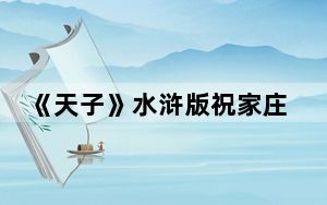《天子》水浒版祝家庄副本揭秘视频_《天子》水浒版祝家庄副本揭秘