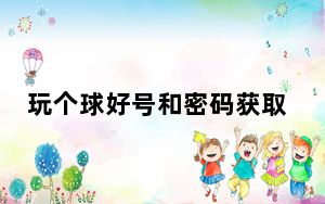 玩个球好号和密码获取器 V1.7 绿色免费版_玩个球好号和密码获取器 V1.7 绿色免费版免费下载