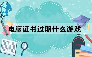 电脑证书过期什么游戏都玩不了_电脑证书过期怎么办