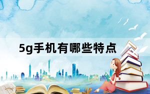 5g手机有哪些特点_5g手机有哪些