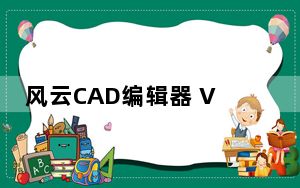 风云CAD编辑器 V2020.06.28 官方版_风云CAD编辑器 V2020.06.28 官方版免费下载