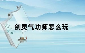 剑灵气功师怎么玩_气功师输出手法最大化心得
