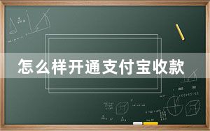 怎么样开通支付宝收款_怎么样开通支付宝