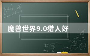 魔兽世界9.0猎人好看的幻化_《魔兽世界》魔兽世界猎人幻化心得