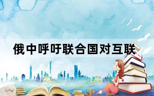 俄中呼吁联合国对互联网进行监管 遭谷歌反对