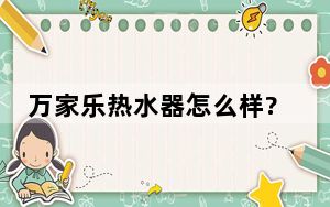 万家乐热水器怎么样?_万家乐热水器好不好