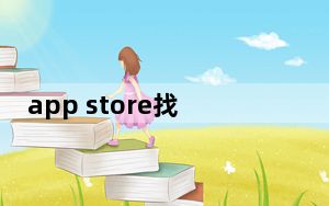 app store找不到某个软件_appstore打不开