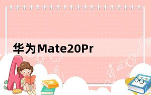 华为Mate20Pro图片显示 手机采用全屏风格
