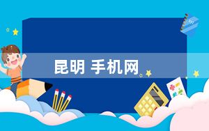 昆明 手机网_昆明手机网_昆明手机网有哪些
