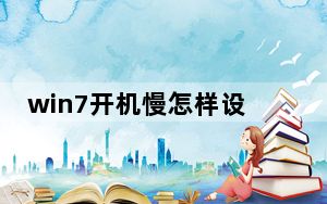 win7开机慢怎样设置_win7开机慢