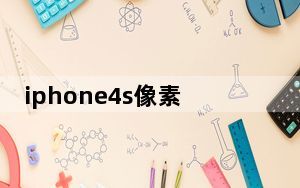 iphone4s像素_苹果4s的前置摄像头和后置摄像头像素分别是多少