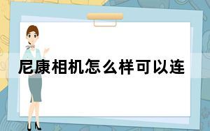尼康相机怎么样可以连接手机_尼康相机怎么样