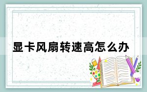 显卡风扇转速高怎么办_显卡风扇转速调节