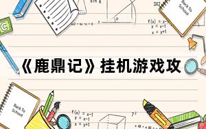 《鹿鼎记》挂机游戏攻略视频_《鹿鼎记》挂机游戏攻略