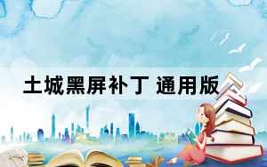 土城黑屏补丁 通用版_土城黑屏补丁 通用版免费下载