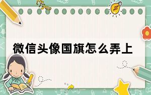 微信头像国旗怎么弄上去的犯法吗_微信头像国旗怎么弄上去的
