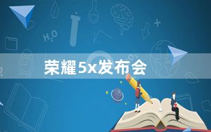 荣耀5x发布会_华为荣耀5x什么时候发布及华为荣耀5x上市时间介绍