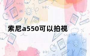 索尼a550可以拍视频吗_索尼a550