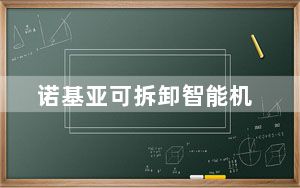 诺基亚可拆卸智能机_诺基亚智能机怎么样