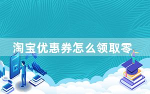 淘宝优惠券怎么领取零元购_淘宝优惠券怎么领取