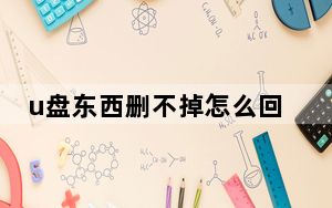 u盘东西删不掉怎么回事_u盘东西删不掉